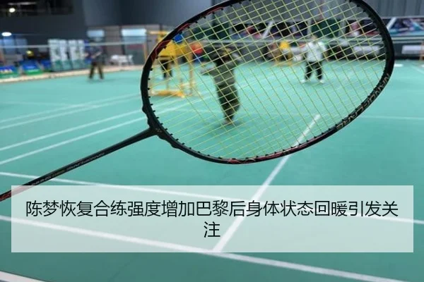 陈梦恢复合练强度增加巴黎后身体状态回暖引发关注