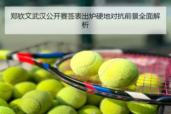 郑钦文武汉公开赛签表出炉硬地对抗前景全面解析