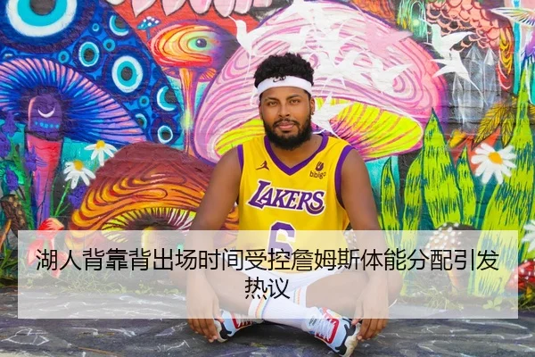 湖人背靠背出场时间受控詹姆斯体能分配引发热议